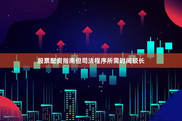 股票配资指南但司法程序所需时间较长