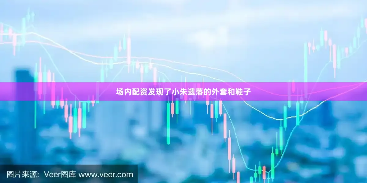 场内配资发现了小朱遗落的外套和鞋子