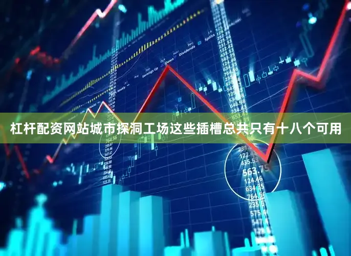 杠杆配资网站城市探洞工场这些插槽总共只有十八个可用