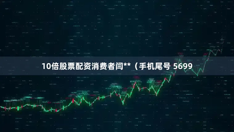 10倍股票配资消费者闫**（手机尾号 5699