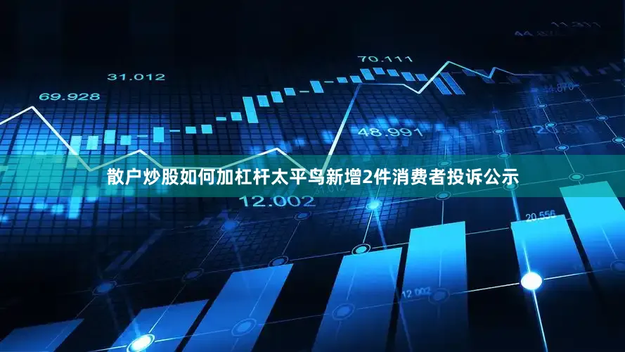 散户炒股如何加杠杆太平鸟新增2件消费者投诉公示