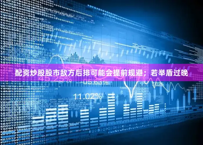 配资炒股股市敌方后排可能会提前规避；若举盾过晚