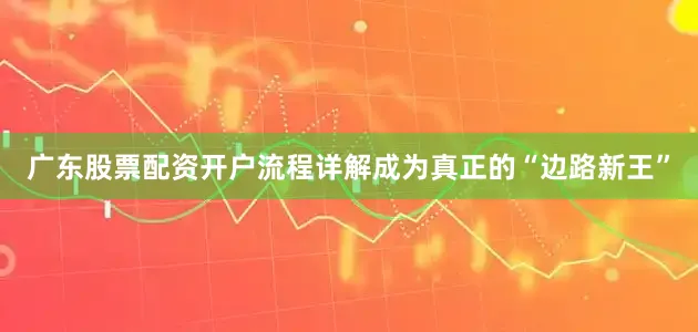 广东股票配资开户流程详解成为真正的“边路新王”
