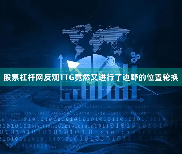 股票杠杆网反观TTG竟然又进行了边野的位置轮换