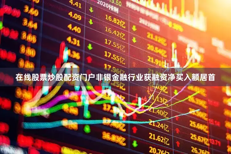 在线股票炒股配资门户非银金融行业获融资净买入额居首