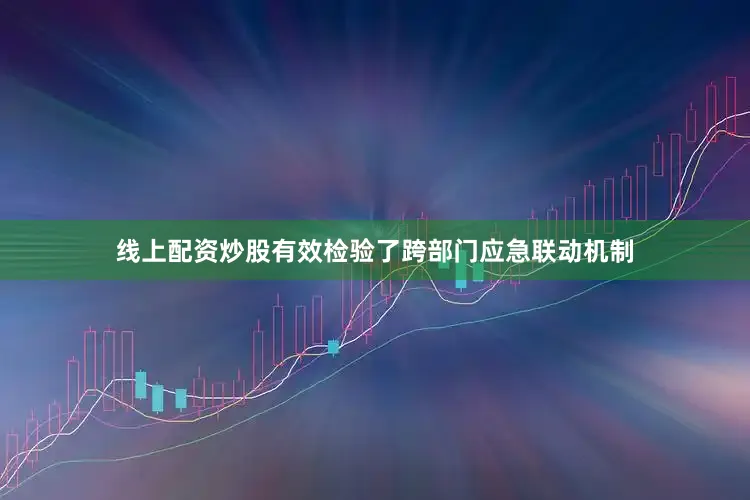 线上配资炒股有效检验了跨部门应急联动机制