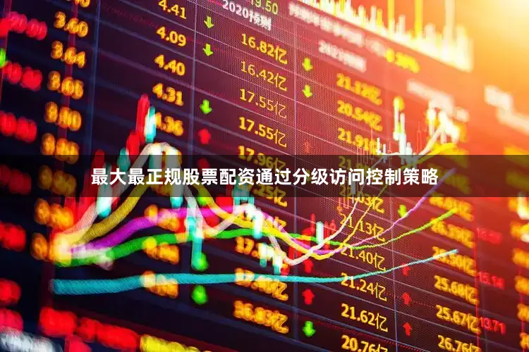 最大最正规股票配资通过分级访问控制策略
