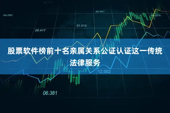 股票软件榜前十名亲属关系公证认证这一传统法律服务
