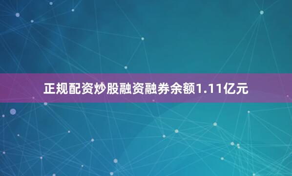 正规配资炒股融资融券余额1.11亿元