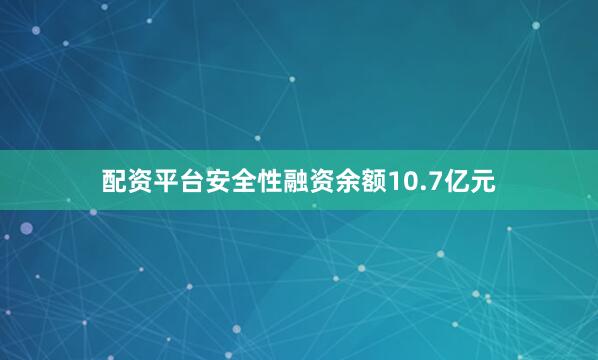 配资平台安全性融资余额10.7亿元