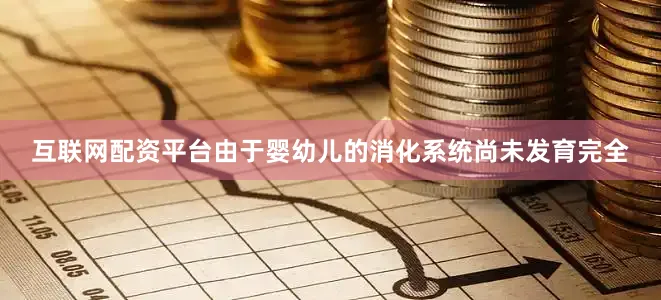 互联网配资平台由于婴幼儿的消化系统尚未发育完全