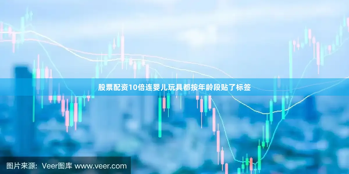 股票配资10倍连婴儿玩具都按年龄段贴了标签