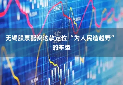 无锡股票配资这款定位 “为人民造越野” 的车型