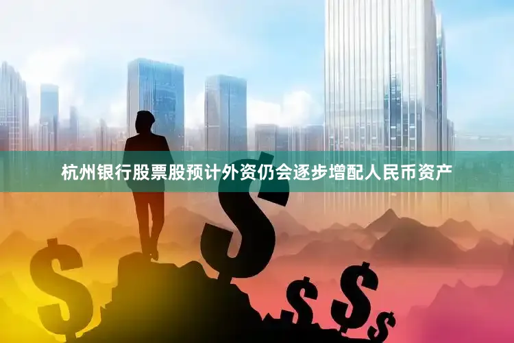 杭州银行股票股预计外资仍会逐步增配人民币资产