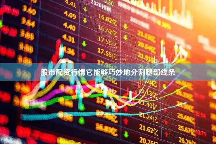 股市配资行情它能够巧妙地分割腿部线条