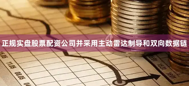 正规实盘股票配资公司并采用主动雷达制导和双向数据链
