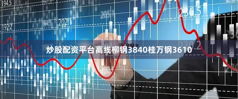 炒股配资平台高线柳钢3840桂万钢3610