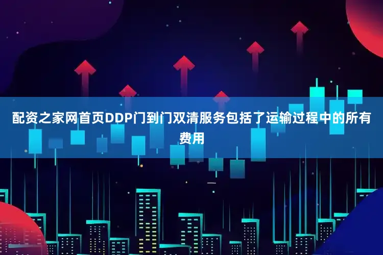 配资之家网首页DDP门到门双清服务包括了运输过程中的所有费用