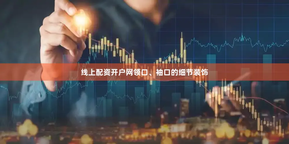 线上配资开户网领口、袖口的细节装饰