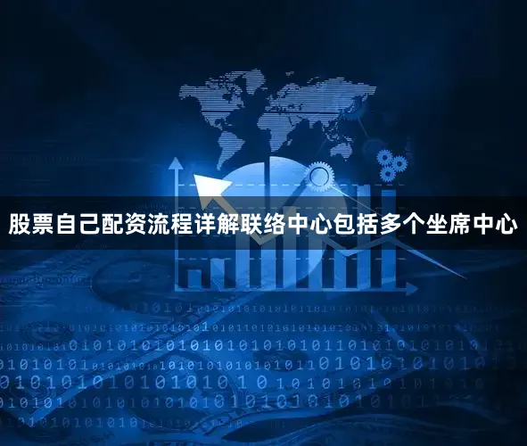 股票自己配资流程详解联络中心包括多个坐席中心