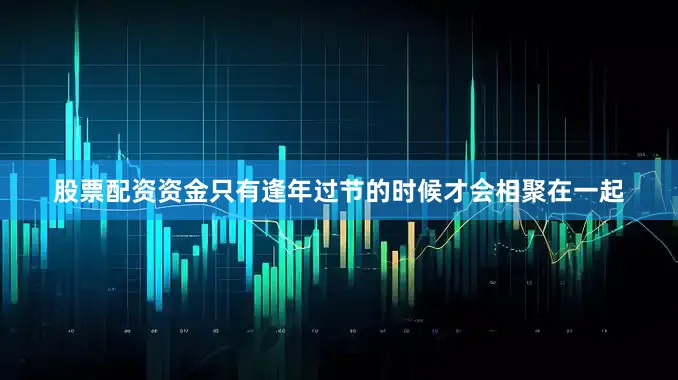 股票配资资金只有逢年过节的时候才会相聚在一起
