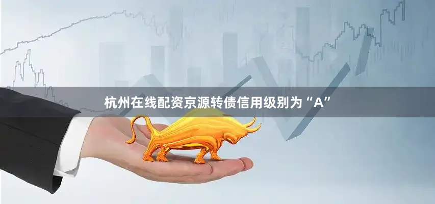 杭州在线配资京源转债信用级别为“A”
