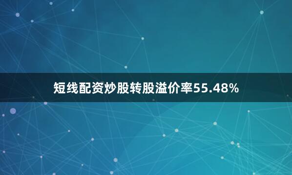 短线配资炒股转股溢价率55.48%