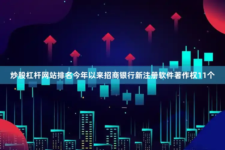 炒股杠杆网站排名今年以来招商银行新注册软件著作权11个