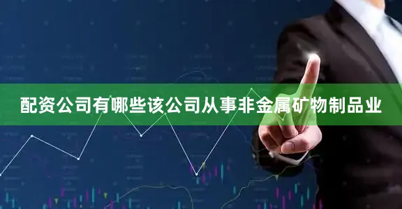 配资公司有哪些该公司从事非金属矿物制品业