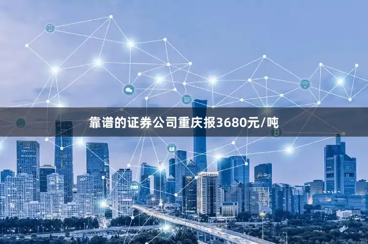 靠谱的证券公司重庆报3680元/吨