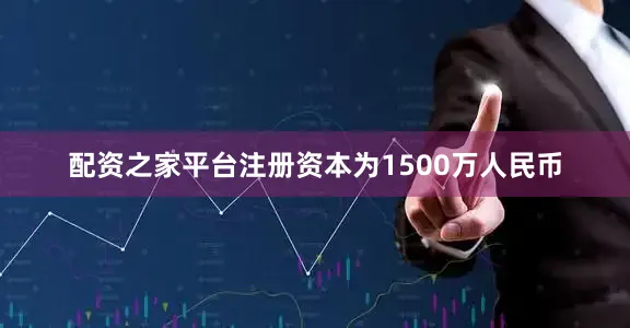 配资之家平台注册资本为1500万人民币