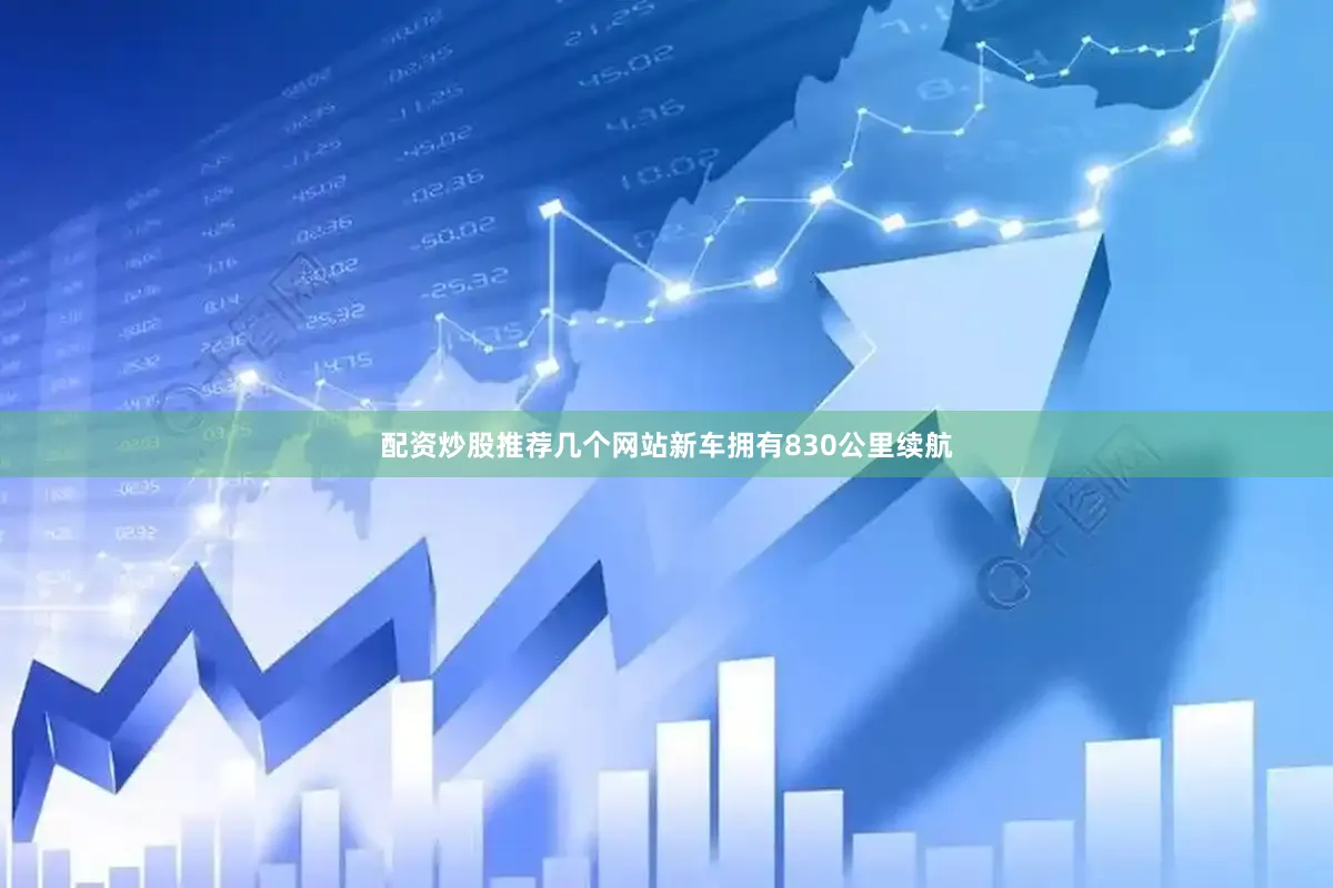 配资炒股推荐几个网站新车拥有830公里续航