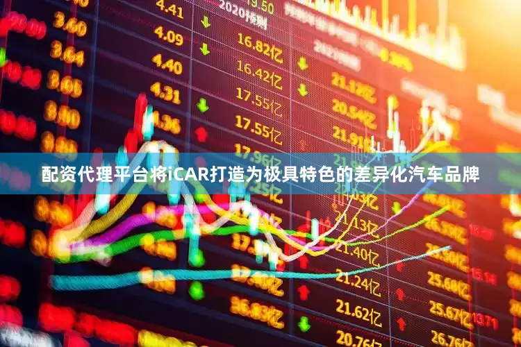 配资代理平台将iCAR打造为极具特色的差异化汽车品牌