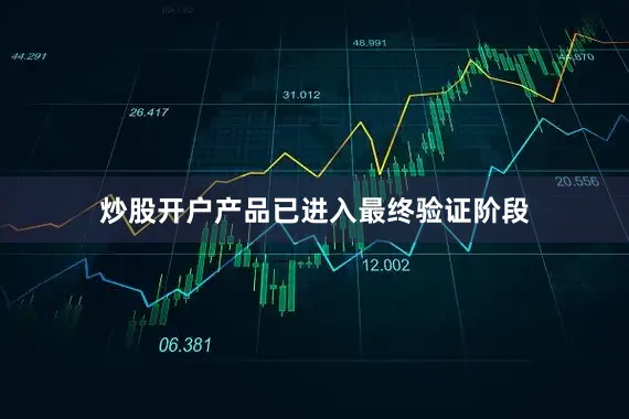 炒股开户产品已进入最终验证阶段