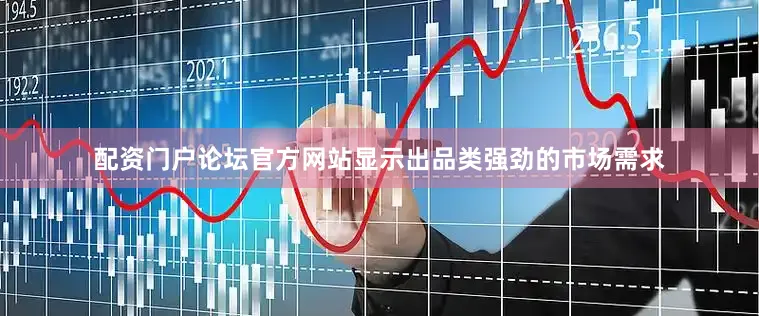 配资门户论坛官方网站显示出品类强劲的市场需求