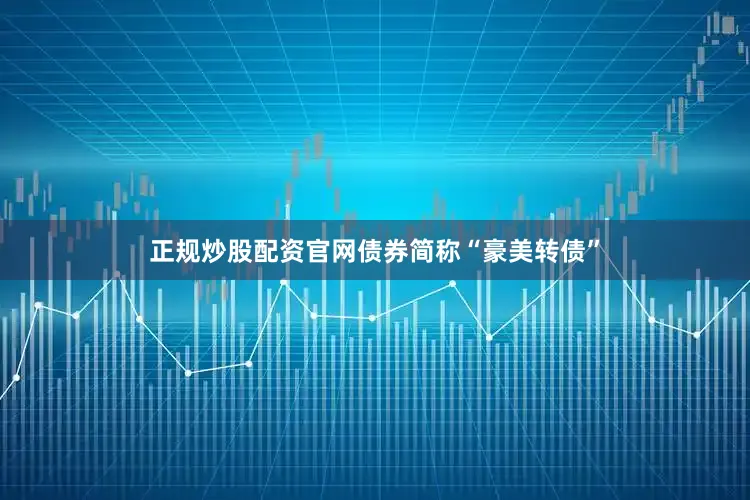正规炒股配资官网债券简称“豪美转债”