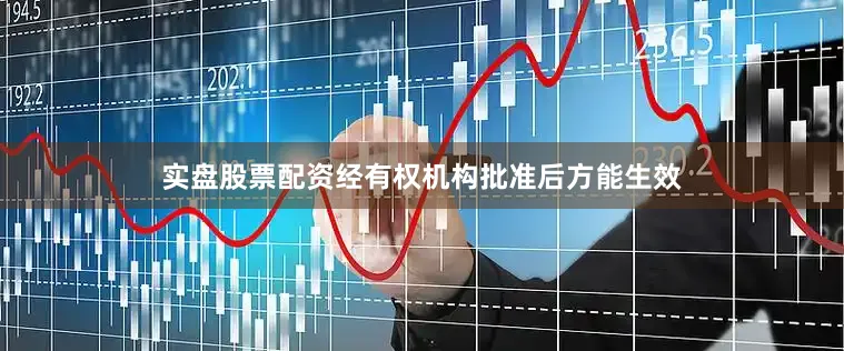 实盘股票配资经有权机构批准后方能生效