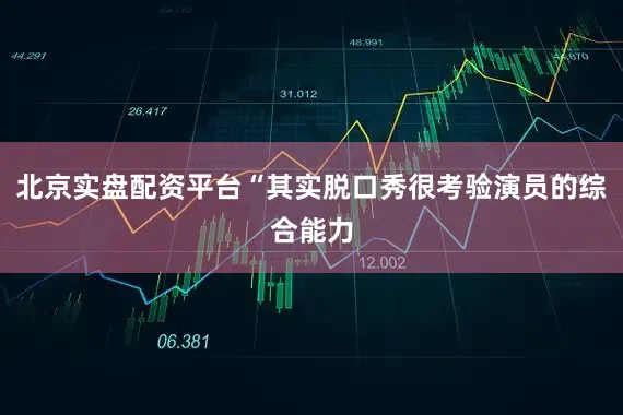 北京实盘配资平台“其实脱口秀很考验演员的综合能力