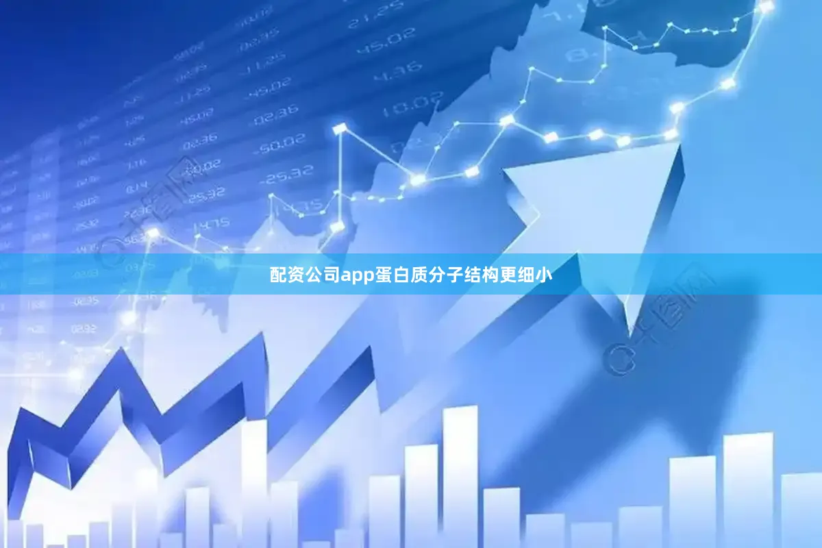 配资公司app蛋白质分子结构更细小