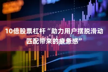 10倍股票杠杆“助力用户摆脱滑动匹配带来的疲惫感”