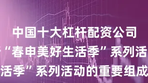 中国十大杠杆配资公司作为闵行“春申美好生活季”系列活动的重要组成