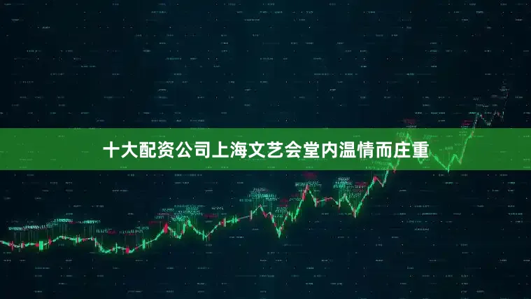 十大配资公司上海文艺会堂内温情而庄重