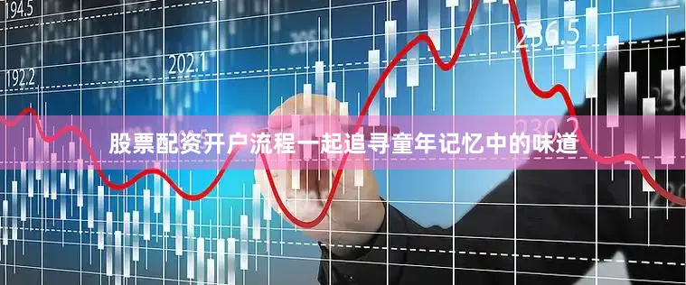 股票配资开户流程一起追寻童年记忆中的味道