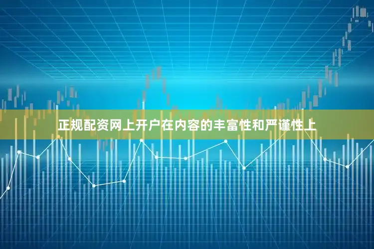正规配资网上开户在内容的丰富性和严谨性上