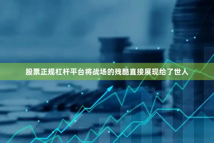 股票正规杠杆平台将战场的残酷直接展现给了世人
