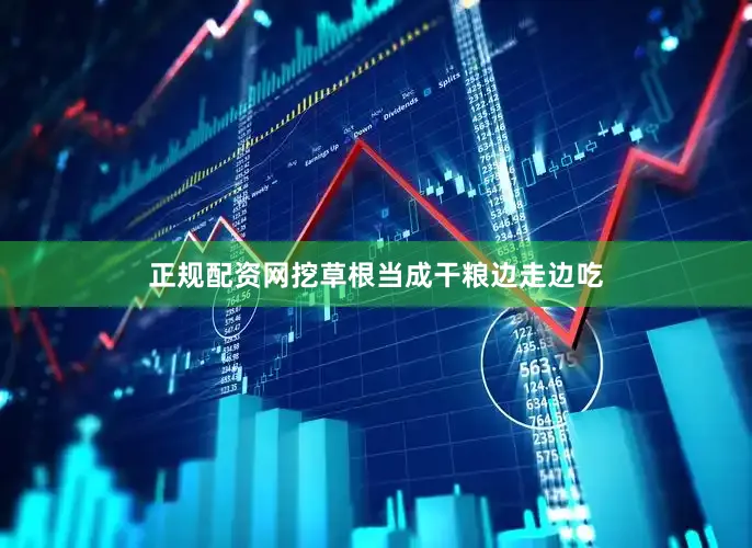 正规配资网挖草根当成干粮边走边吃