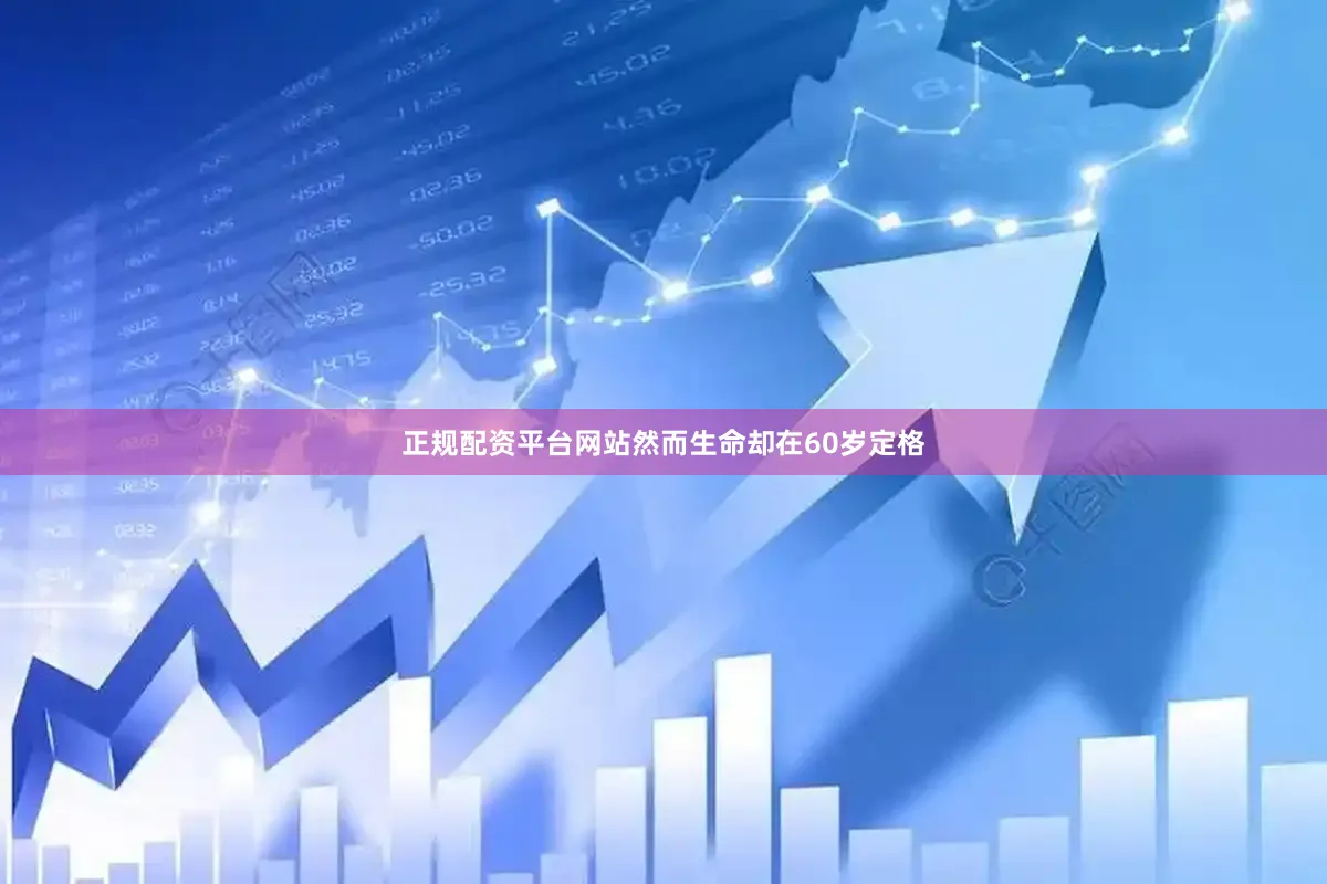 正规配资平台网站然而生命却在60岁定格