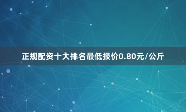 正规配资十大排名最低报价0.80元/公斤