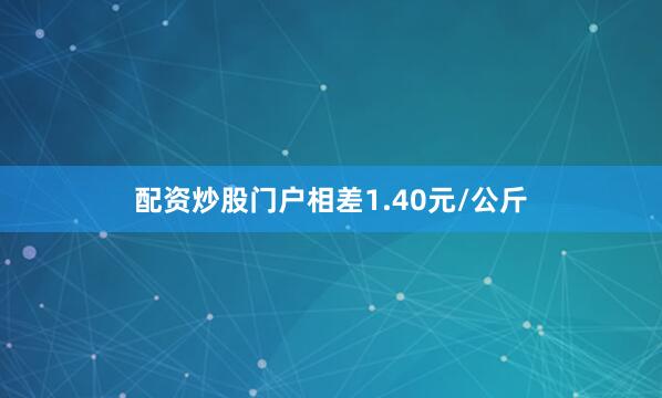 配资炒股门户相差1.40元/公斤