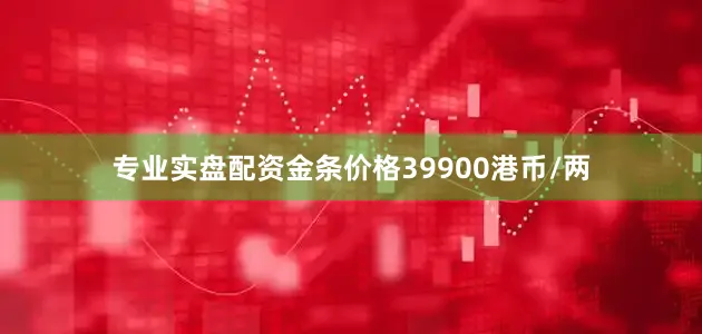 专业实盘配资金条价格39900港币/两